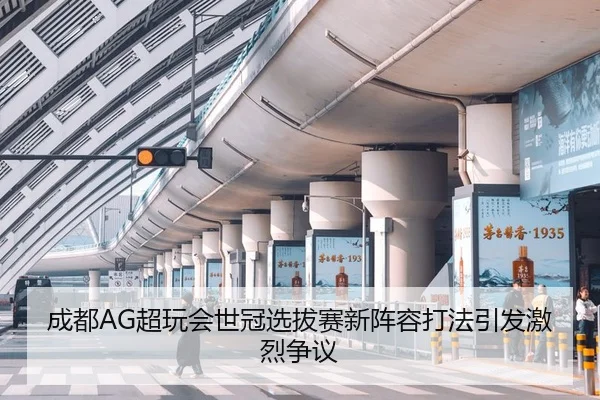 成都AG超玩会世冠选拔赛新阵容打法引发激烈争议