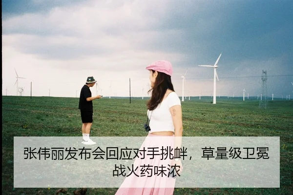 张伟丽发布会回应对手挑衅，草量级卫冕战火药味浓