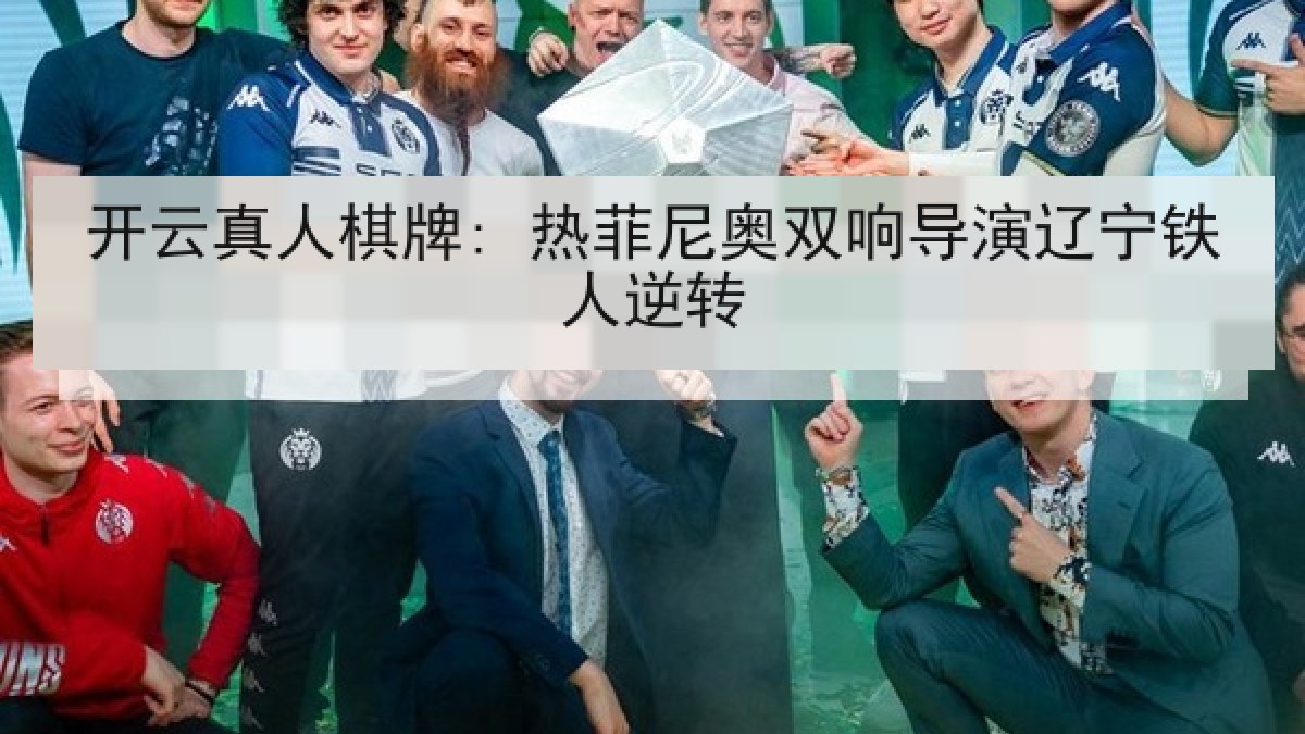 开云真人棋牌: 热菲尼奥双响导演辽宁铁人逆转 开云真人棋牌: 热菲尼奥双响导演辽宁铁人逆转