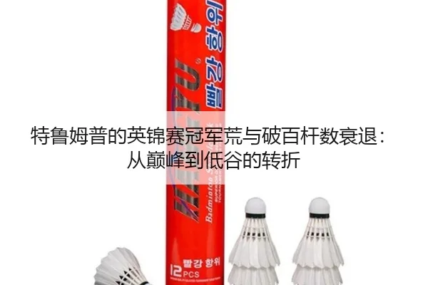 特鲁姆普的英锦赛冠军荒与破百杆数衰退：从巅峰到低谷的转折