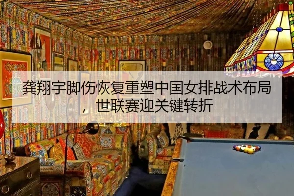 龚翔宇脚伤恢复重塑中国女排战术布局，世联赛迎关键转折