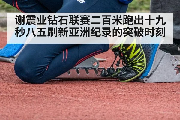 谢震业钻石联赛二百米跑出十九秒八五刷新亚洲纪录的突破时刻