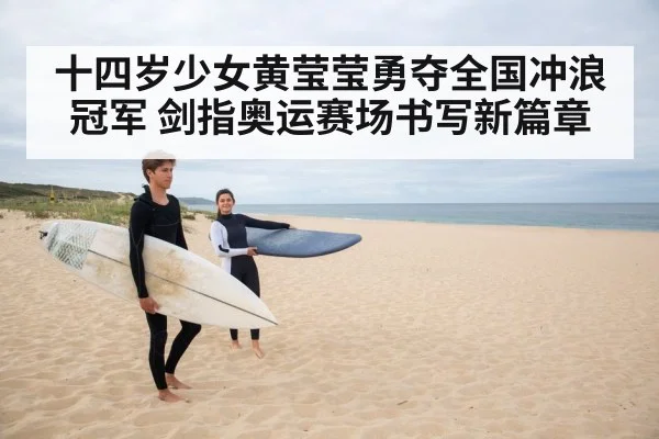 十四岁少女黄莹莹勇夺全国冲浪冠军 剑指奥运赛场书写新篇章