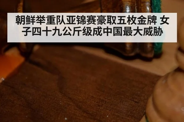 朝鲜举重队亚锦赛豪取五枚金牌 女子四十九公斤级成中国最大威胁
