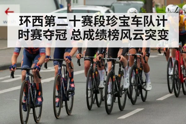 环西第二十赛段珍宝车队计时赛夺冠 总成绩榜风云突变