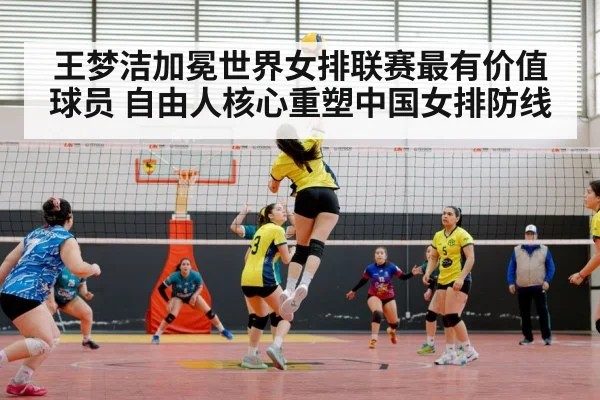 王梦洁加冕世界女排联赛最有价值球员 自由人核心重塑中国女排防线