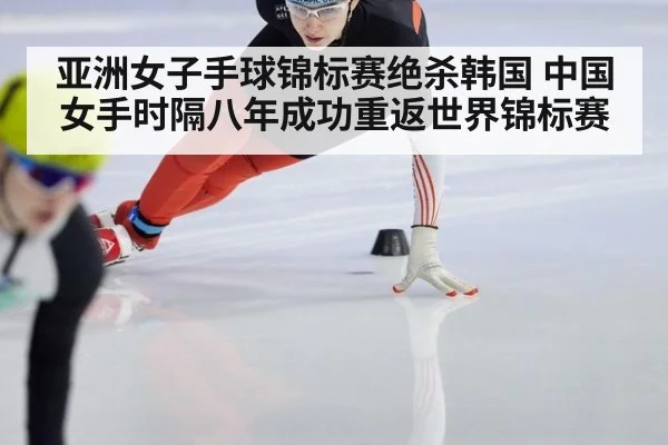 亚洲女子手球锦标赛绝杀韩国 中国女手时隔八年成功重返世界锦标赛