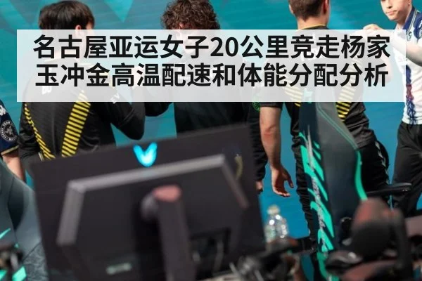 名古屋亚运女子20公里竞走杨家玉冲金高温配速和体能分配分析