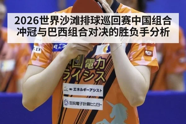 2026世界沙滩排球巡回赛中国组合冲冠与巴西组合对决的胜负手分析